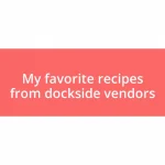 My favorite recipes from dockside vendors