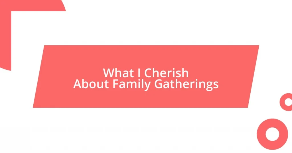 What I Cherish About Family Gatherings