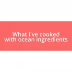 What I’ve cooked with ocean ingredients