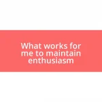 What works for me to maintain enthusiasm