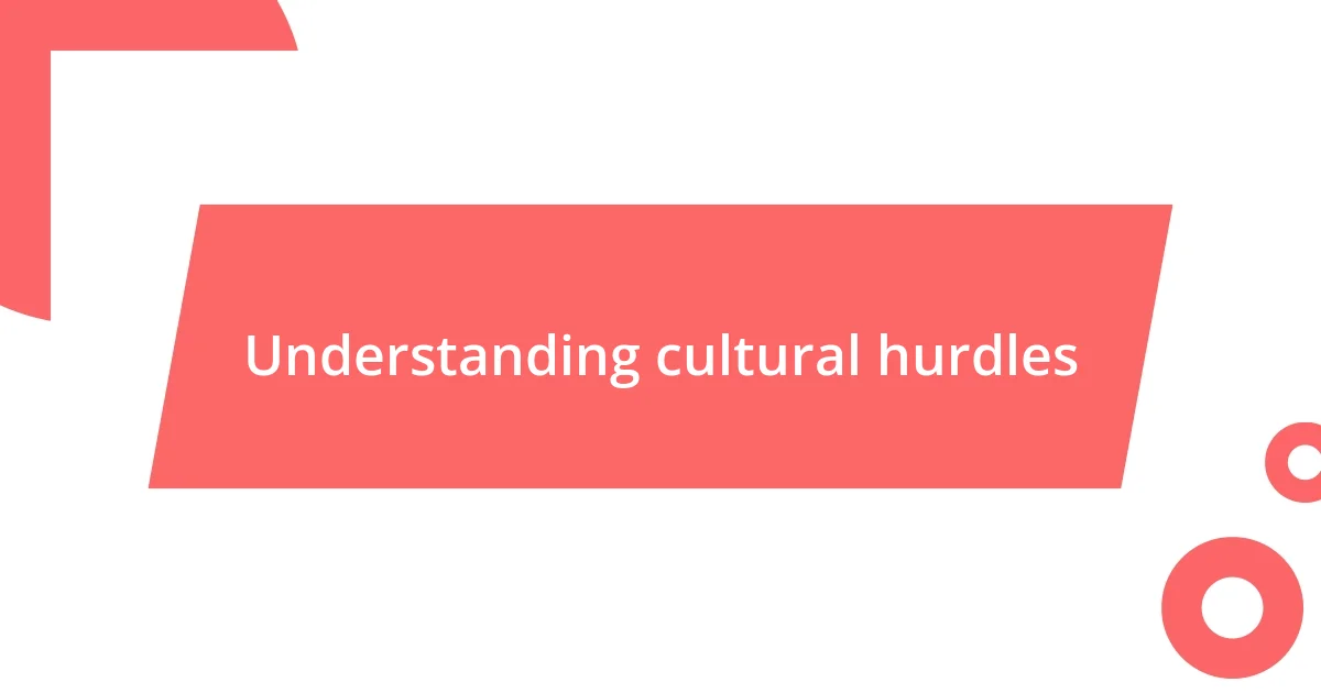 Understanding cultural hurdles