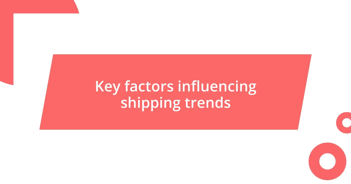 Key factors influencing shipping trends